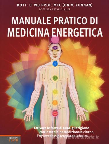 Manuale pratico di medicina energetica. Attivare le forze di autoguarigione con la medicina tradizionale cinese, l'Ayurveda e la terapia dei chakra di Li Wu, Natalie Lauer edito da Edizioni LSWR