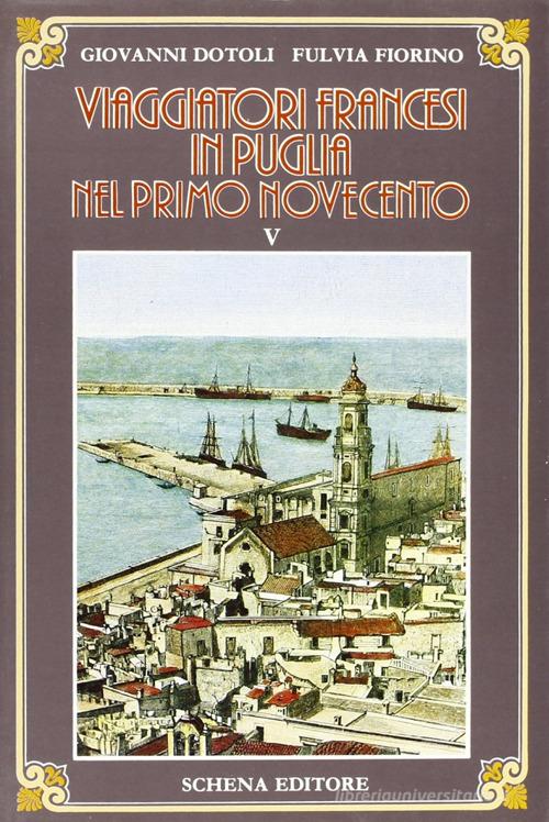 Viaggiatori francesi in Puglia nel primo '900 vol. 5 di Giovanni Dotoli, Fulvia Fiorino edito da Schena Editore