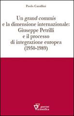 Un grand commis e la dimensione internazionale: Giuseppe Petrilli e il processo di integrazione europea (1950-1989) di Paolo Caraffini edito da Guerini Scientifica