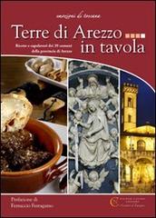 Terre di Arezzo in tavola. Ricette e capolavori dei 39 comuni della provincia di Arezzo edito da Nicolò Caleri Editore