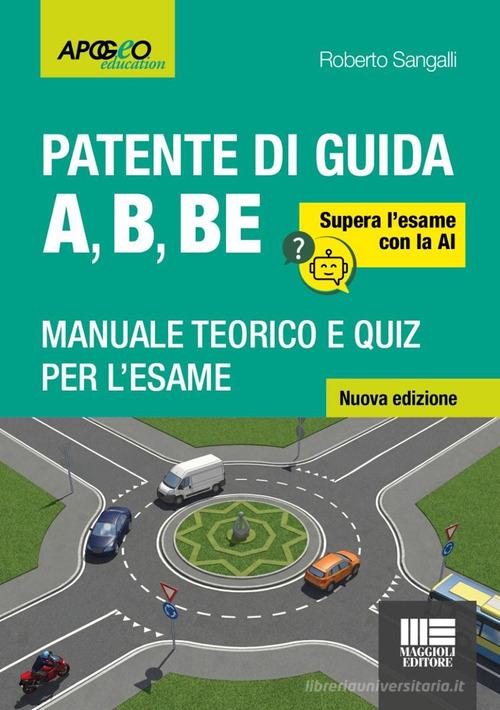 La patente di guida A, B, BE. Manuale teorico e quiz per l'esame. Supera l'esame con la AI di Roberto Sangalli edito da Maggioli Editore