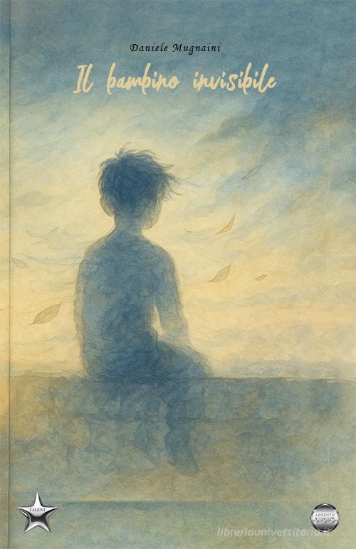 Libro Il bambino invisibile di Daniele Mugnaini Talent di Argento Vivo Edizioni
