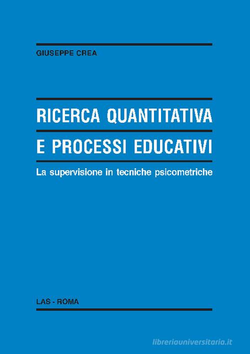 Ricerca quantitativa e processi educativi. La supervisione in tecniche psicometriche di Giuseppe Crea edito da LAS