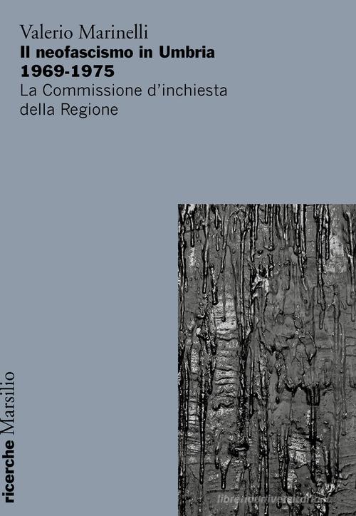 Il neofascismo in Umbria 1969-1975. La commissione d'inchiesta della Regione di Valerio Marinelli edito da Marsilio