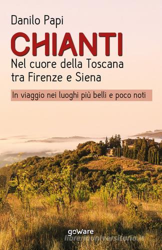 Chianti. Nel cuore della Toscana tra Firenze e Siena. In viaggio nei luoghi più belli e poco noti di Danilo Papi edito da goWare