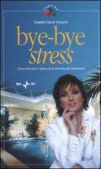Bye-bye stress. Come ritrovare il relax con le tecniche del benessere di Anadela Serra Visconti edito da Rai Libri