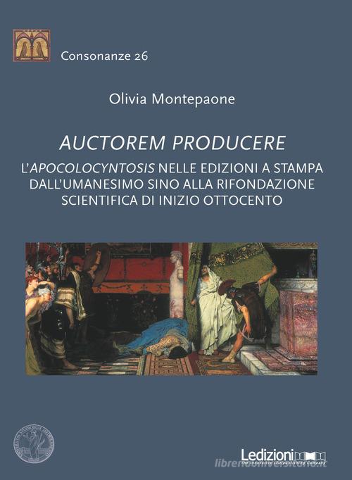 Auctorem producere. L''pocolocyntosis nelle edizioni a stampa dall'Umanesimo sino alla rifondazione scientifica di inizio Ottocento di Olivia Montepaone edito da Ledizioni