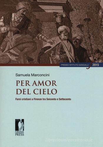 Per amor del cielo. Farsi cristiani a Firenze tra Seicento e Settecento di Samuela Marconcini edito da Firenze University Press