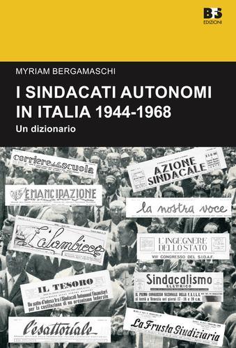 I sindacati autonomi in Italia 1944-1968. Un dizionario di Myriam Bergamaschi edito da BFS Edizioni