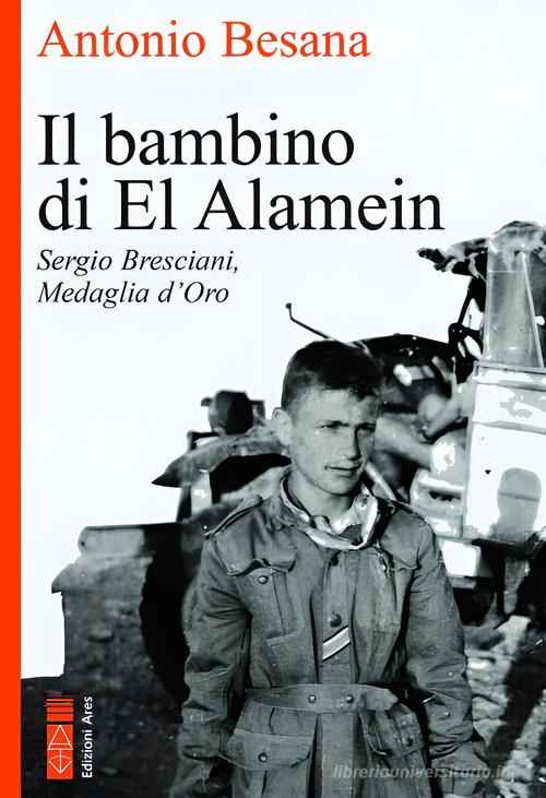 Il bambino di El Alamein. Sergio Bresciani, medaglia d'oro di Antonio Besana edito da Ares
