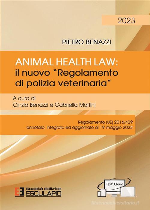 Animal Health Law. Il nuovo «Regolamento di Polizia Veterinaria». Regolamento (UE) 2016/429 annotato, integrato ed aggiornato al 19 maggio 2023 di Pietro Benazzi edito da Esculapio