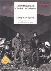 Long Way Round. Viaggio in motocicletta da un capo all'altro del mondo di Ewan McGregor, Charley Boorman edito da Mondadori