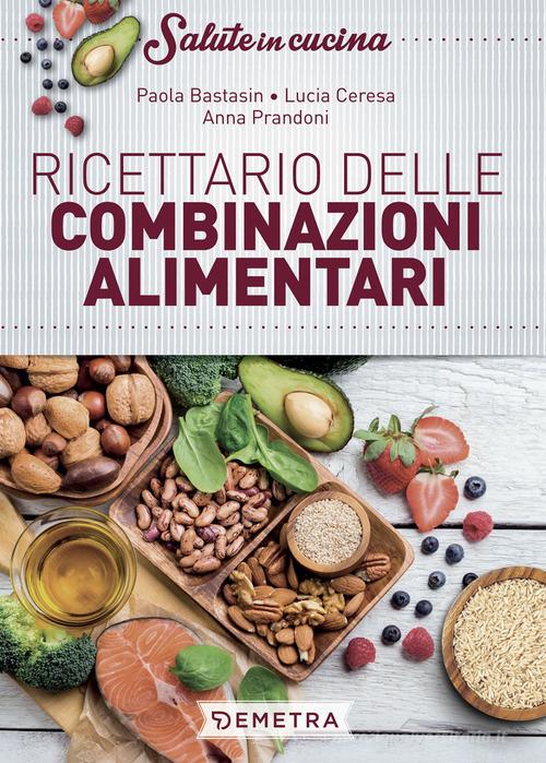 Ricettario delle combinazioni alimentari di Paola Bastasin, Lucia Ceresa, Anna Prandoni edito da Demetra