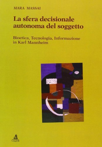 La sfera decisionale autonoma del soggetto. Bioetica, tecnologia, informazione in Karl Mannheim di Mara Massai edito da CLUEB