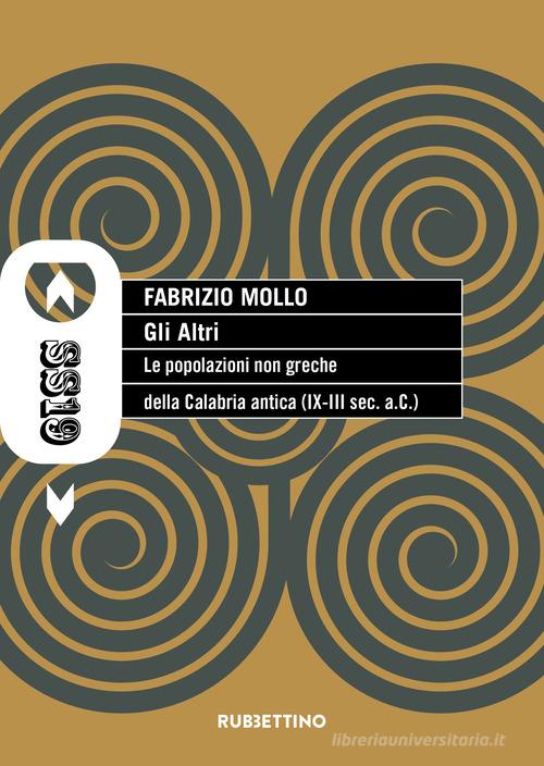 Gli altri. Le popolazioni non greche della Calabria antica (IX-III sec. a.C.) di Fabrizio Mollo edito da Rubbettino