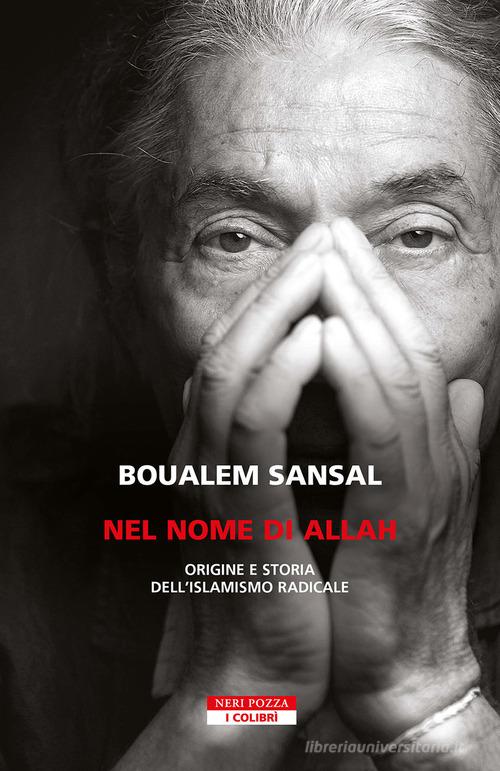 Nel nome di Allah. Origine e storia dell'islamismo radicale. Nuova ediz. di Boualem Sansal edito da Neri Pozza