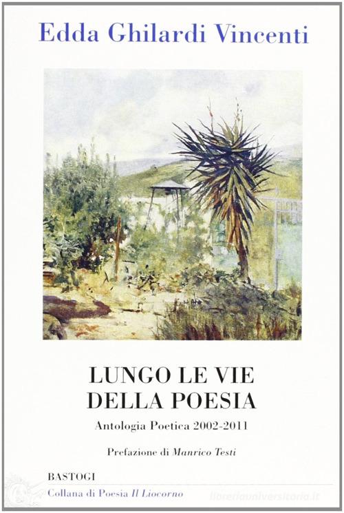 Lungo le vie della poesia. Antologia poetica 2002-2011 di Edda Ghilardi Vincenti edito da BastogiLibri