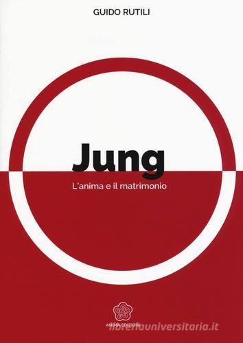 Jung. L'anima e il matrimonio di Guido Rutili edito da Anima Edizioni