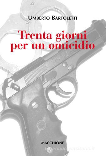 Trenta giorni per un omicidio di Umberto Bartoletti edito da Macchione Editore