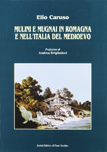 Mulini e mugnai in Romagna e nell'Italia del Medioevo di Elio Caruso edito da Il Ponte Vecchio
