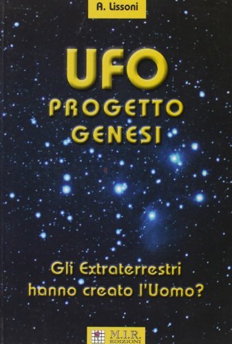 UFO Progetto Genesi. Gli Extraterrestri hanno creato l'uomo? di Alfredo Lissoni edito da MIR Edizioni