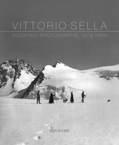 Vittorio Sella. Mountain photographs 1879-1909. Ediz. italiana, francese, inglese e olandese edito da Idea Books