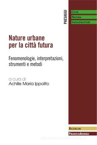 Nature urbane per la città futura. Fenomenologie, interpretazioni, strumenti e metodi edito da Franco Angeli