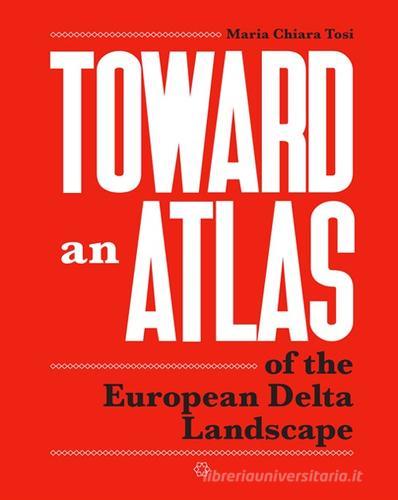 Toward an atlas of the european delta landscape di Maria Chiara Tosi edito da Listlab