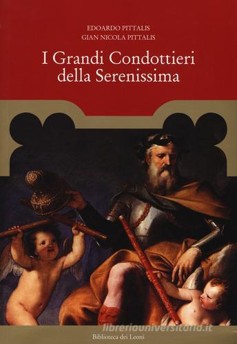 I grandi condottieri della Serenissima di Edoardo Pittalis, Gian Nicola Pittalis edito da Biblioteca dei Leoni