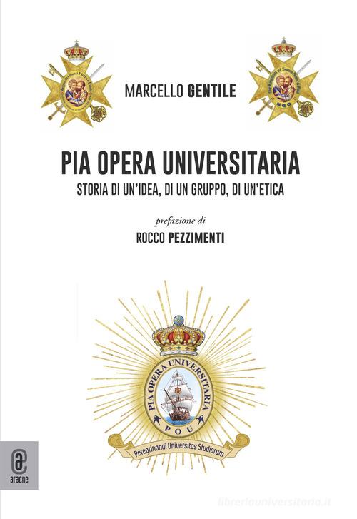 Pia Opera Universitaria. Storia di un'idea, di un gruppo, di un'etica di Marcello Gentile edito da Aracne (Genzano di Roma)