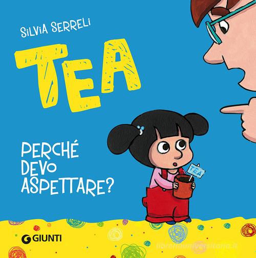 Perché devo aspettare? Tea. Ediz. illustrata di Silvia Serreli edito da Giunti Editore