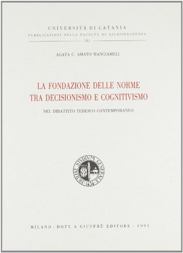 La fondazione delle norme tra decisionismo e cognitivismo nel dibattito tedesco contemporaneo di Agata C. Amato Mangiameli edito da Giuffrè