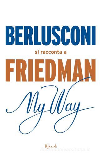 My way. Berlusconi si racconta a Friedman di Alan Friedman edito da Rizzoli