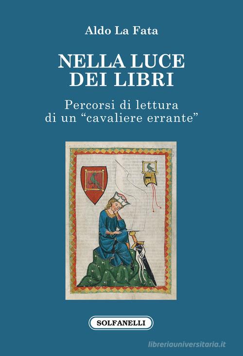 Nella luce dei libri. Percorsi di lettura di un «cavaliere errante» di Aldo La Fata edito da Solfanelli