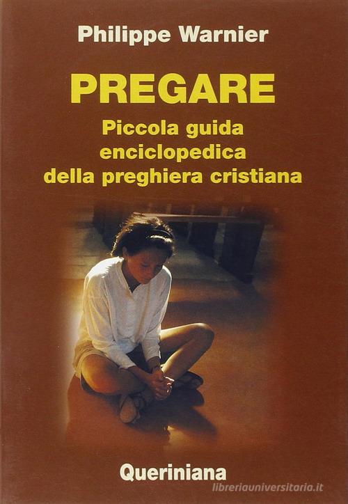 Pregare. Piccola guida enciclopedica della preghiera cristiana di Philippe Warnier edito da Queriniana