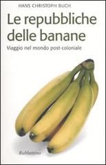 Le repubbliche delle banane. Viaggio nel mondo post-coloniale di Hans C. Buch edito da Rubbettino