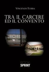 Tra il carcere e il convento di Vincenzo Turba edito da Booksprint