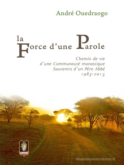 La force d'une parole. Chemin de vie d'une communauté monastique. Souvenirs d'un Père Abbé 1983-2013 di André Ouedraogo edito da Mamma