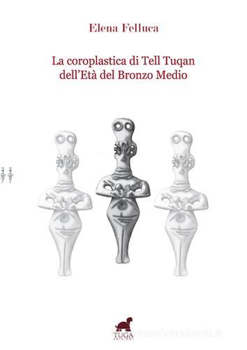 La coroplastica di Tell Tuqan dell'età del bronzo medio di Elena Felluca edito da Tuga Edizioni