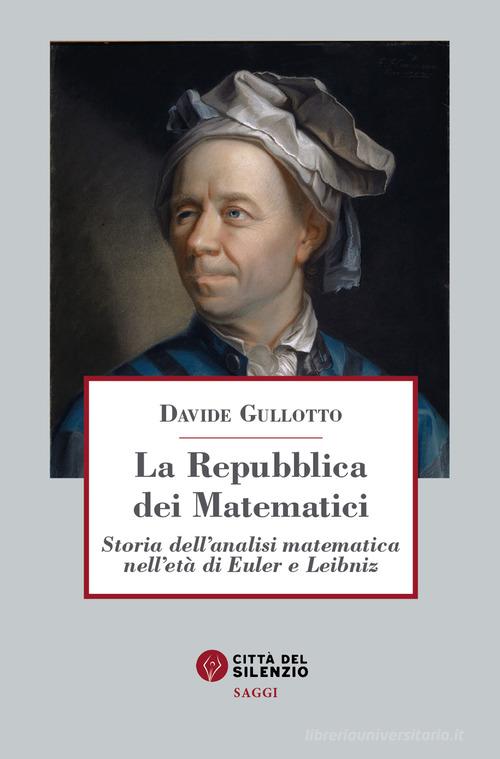 La Repubblica dei matematici. Storia dell'analisi matematica nell'età di Euler e Leibniz di Davide Gullotto edito da Città del silenzio