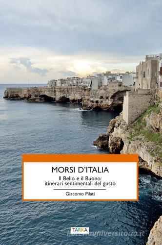 Morsi d'Italia. Il bello e il buono. Itinerari sentimentali del gusto di Giacomo Pilati edito da Tarka