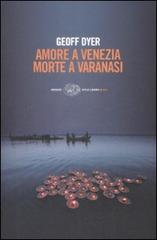 Amore a Venezia. Morte a Varanasi di Geoff Dyer edito da Einaudi