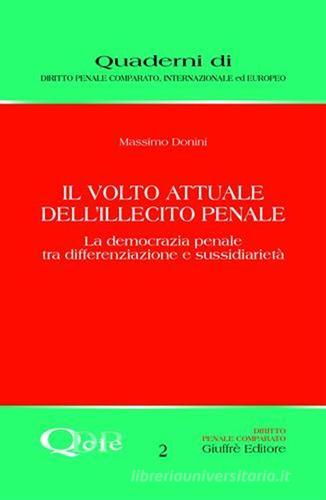 Il volto attuale dell'illecito penale. La democrazia penale tra differenziazione e sussidiarietà di Massimo Donini edito da Giuffrè