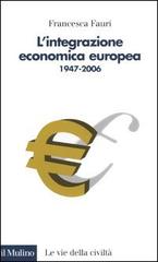 L' integrazione economica europea 1947-2006 di Francesca Fauri edito da Il Mulino