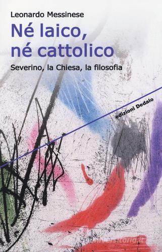Né laico, né cattolico. Severino, la Chiesa, la filosofia di Leonardo Messinese edito da edizioni Dedalo