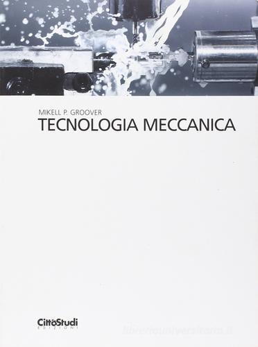 Tecnologia meccanica di Mikell P. Groover edito da CittàStudi