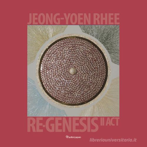 Jeong-Yoen Rhee. Re-Genesis rinascita II act. Ediz. italiana e inglese edito da Editori Paparo