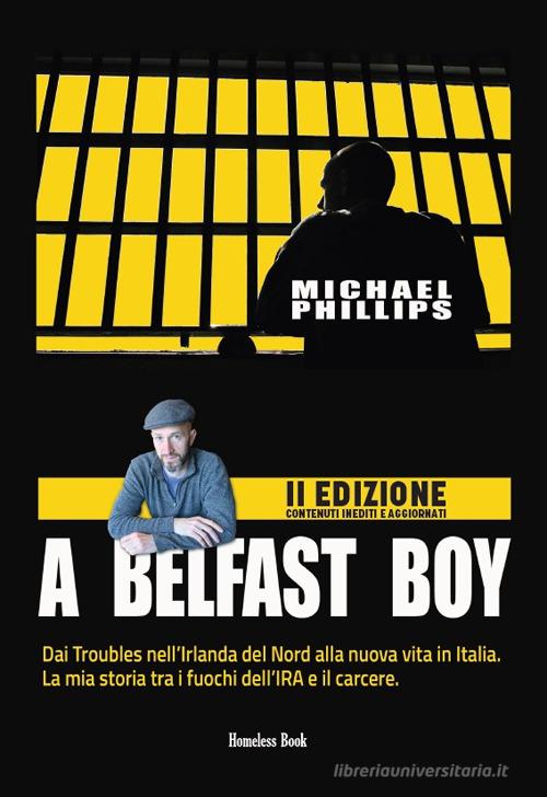 A Belfast boy. Dai Troubles nell'Irlanda del Nord alla nuova vita in Italia. La mia storia tra i fuochi dell'IRA e il carcere. Ediz. ampliata di Michael Phillips edito da Homeless Book