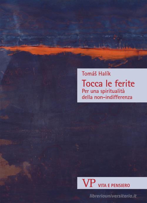 Tocca le ferite. Per una spiritualità della non-indifferenza di Halík Tomás edito da Vita e Pensiero