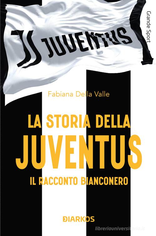 La storia della Juventus. Il racconto bianconero di Fabiana Della Valle edito da DIARKOS